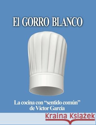 El Gorro Blanco: La cocina con sentido común Víctor García 9781365101908 Lulu.com - książka