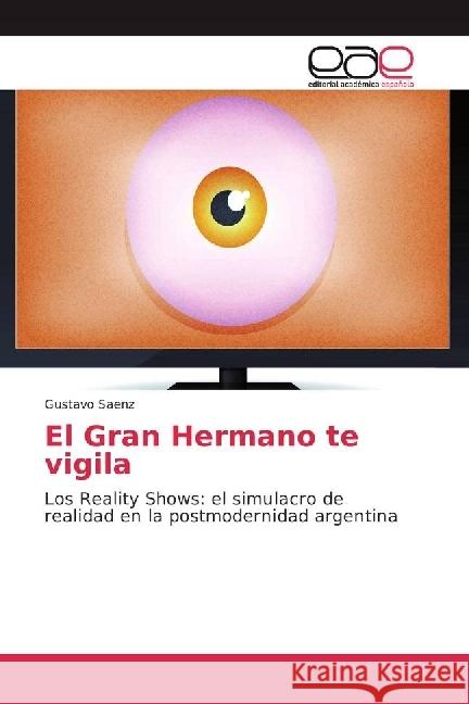 El Gran Hermano te vigila : Los Reality Shows: el simulacro de realidad en la postmodernidad argentina Saenz, Gustavo 9786202252775 Editorial Académica Española - książka
