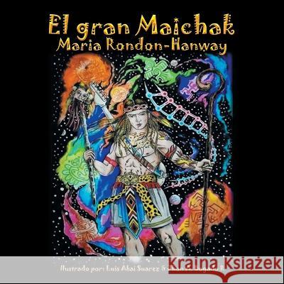 El Gran Maichak Maria Rondon-Hanway Luis Akai Suarez Jhon A. Bogad 9781506549309 Palibrio - książka