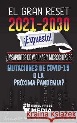 El Gran Reset 2021-2030 ¡Expuesto!: ¿Pasaportes de Vacunas y Microchips 5G, Mutaciones de COVID-19 o la Próxima Pandemia? Agenda del WEF - Reconstruir Rebel Press Media 9789492916549 Conspiracy Debunked - książka