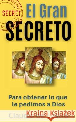 El GRAN Secreto: Para obtener lo que le pedimos a Dios De Castro, Claudio 9781546928713 Createspace Independent Publishing Platform - książka