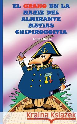 El grano en la nariz del almirante Matías Chipirogoitia Dueso, Antton 9781507562994 Createspace - książka