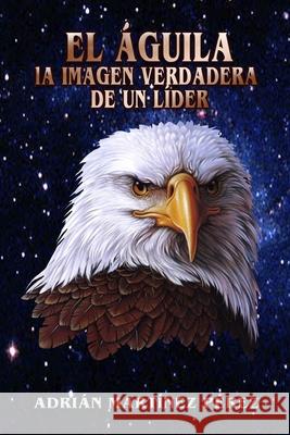 El Águila, La Imagen Verdadera de Un Líder Martínez Pérez, Adrian 9781794771406 Lulu.com - książka