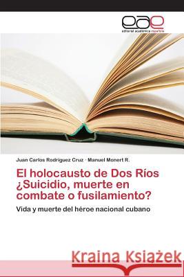 El holocausto de Dos Ríos ¿Suicidio, muerte en combate o fusilamiento? Rodríguez Cruz Juan Carlos 9783659094606 Editorial Academica Espanola - książka