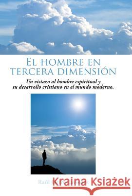 El Hombre En Tercera Dimension: Un Vistazo Al Hombre Espiritual y Su Desarrollo Cristiano En El Mundo Moderno. Raul Ortiz Caviedes 9781463386887 Palibrio - książka