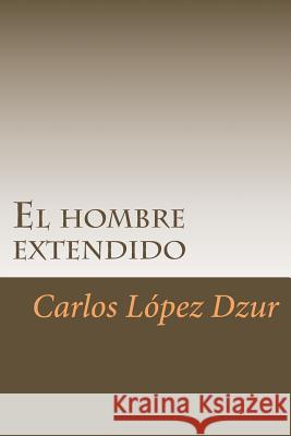 El hombre extendido: [Premiado en el Certamen Literario Chicano en 1986, UCI] Lopez Dzur, Carlos 9781523262694 Createspace Independent Publishing Platform - książka