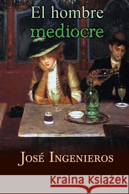 El hombre mediocre Ingenieros, Jose 9781517117450 Createspace - książka