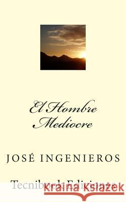 El Hombre Mediocre Jose Ingenieros 9789871759132 Tecnibook Ediciones - książka