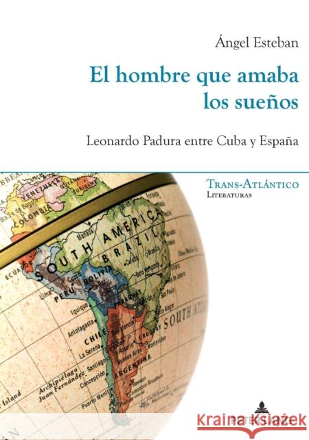 El Hombre Que Amaba Los Sueños: Leonardo Padura Entre Cuba Y España Esteban, Ángel 9782807607798 Peter Lang Ltd. International Academic Publis - książka