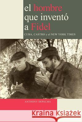 El Hombre Que Invento a Fidel. Cuba, Castro Y El New York Times Anthony, DePalma 9780979076626 Jorge Pinto Books - książka