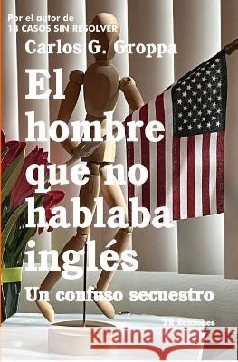El hombre que no hablaba ingles: Un confuso secuestro Carlos G Groppa 9798366672467 Independently Published - książka