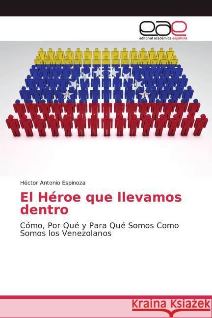 El Héroe que llevamos dentro : Cómo, Por Qué y Para Qué Somos Como Somos los Venezolanos Espinoza, Héctor Antonio 9783659055515 Editorial Académica Española - książka