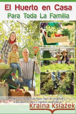 El Huerto en Casa para Toda la Familia: Cultivo Ecológico de Todo Tipo de Vegetales, Hortalizas, Frutos y Hierbas Aromáticas Cofre del Saber 9781640811102 Cofre del Saber - książka