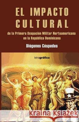 El impacto cultural de la Primera Ocupacion Militar Norteamericana en Rep. Dom. Cespedes, Diogenes 9781985647404 Createspace Independent Publishing Platform - książka