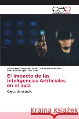 El impacto de las Inteligencias Artificiales en el aula Haro-Esquivel, Gisela, Ayala-Hernández, Pablo, OLIVA SOTO, LIZETH GUADALUPE 9786137348888 Editorial Académica Española - książka