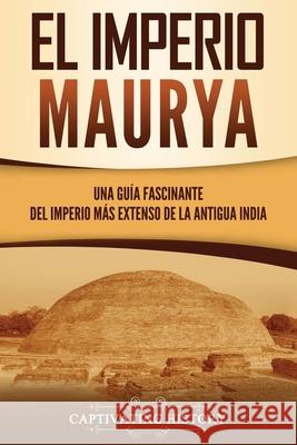 El Imperio Maurya: Una guía fascinante del imperio más extenso de la antigua India History, Captivating 9781637162330 Captivating History - książka