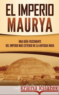 El Imperio Maurya: Una guía fascinante del imperio más extenso de la antigua India History, Captivating 9781637162408 Captivating History - książka