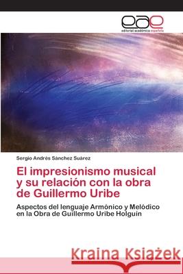 El impresionismo musical y su relación con la obra de Guillermo Uribe Sánchez Suárez, Sergio Andrés 9783659019838 Editorial Academica Espanola - książka