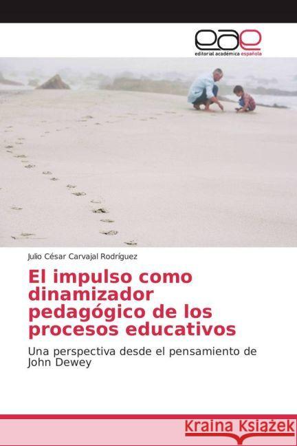 El impulso como dinamizador pedagógico de los procesos educativos : Una perspectiva desde el pensamiento de John Dewey Carvajal Rodríguez, Julio César 9783659652134 Editorial Académica Española - książka