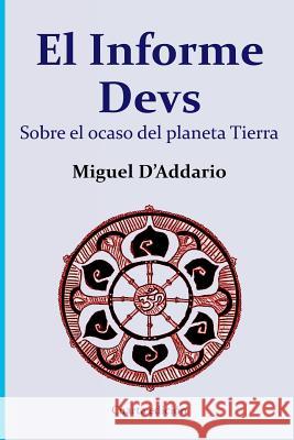 El informe Devs: Sobre el ocaso del planeta Tierra Miguel D'Addario 9781508531623 Createspace Independent Publishing Platform - książka