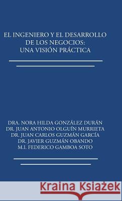 El ingeniero y el desarrollo de los negocios: Una visión práctica González Durán, Dra Nora Hilda 9781506521183 Palibrio - książka