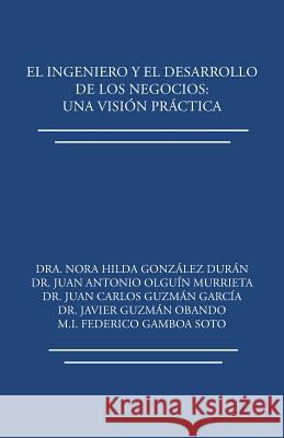 El ingeniero y el desarrollo de los negocios: Una visión práctica González Durán, Dra Nora Hilda 9781506521176 Palibrio - książka