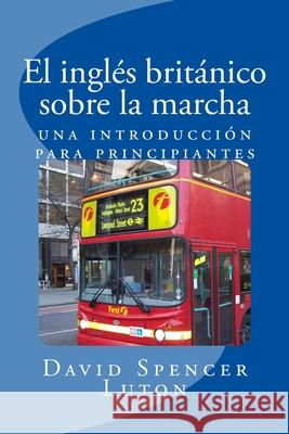 El ingl?s brit?nico sobre la marcha: una introducci?n para principiantes David Spencer Luton 9781534650305 Createspace Independent Publishing Platform - książka