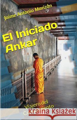 El iniciado Ankar: Viajero del Conocimiento Marizan, Jaime Antonio 9781536823332 Createspace Independent Publishing Platform - książka