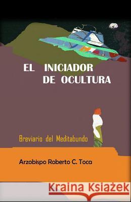 El Iniciador de Ocultura: Breviario del Meditabundo Roberto C. Toca 9780977907519 Catholic Church of the Antiochean Rite, Inc. - książka