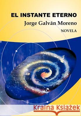 El Instante Eterno: Novela Galv N. Moreno, Jorge 9781463323226 Palibrio - książka