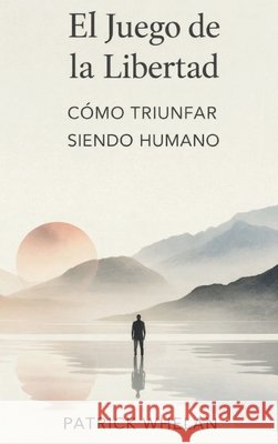 El Juego de la Libertad: Cómo Triunfar Siendo Humano Whelan, Patrick 9781807009380 Patrick Whelan - książka