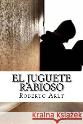 El juguete Rabioso Arlt, Roberto 9781986248990 Createspace Independent Publishing Platform - książka