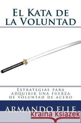 El Kata de la Voluntad Elle, Armando 9781511657976 Createspace Independent Publishing Platform - książka