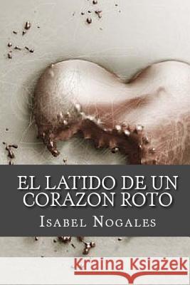 El latido de un corazon roto Nogales Naharro, Isabel 9781542509855 Createspace Independent Publishing Platform - książka