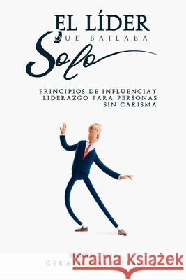 El líder que bailaba solo: Principios de influencia y liderazgo para personas sin carisma Christian, Gerald 9781951725884 Gerald Christian David Confienza Huamani - książka