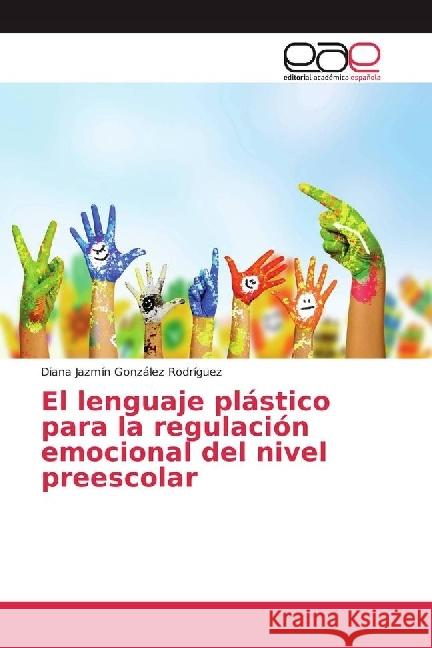 El lenguaje plástico para la regulación emocional del nivel preescolar González Rodríguez, Diana Jazmín 9786202234887 Editorial Académica Española - książka