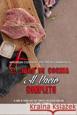 El Libro De Cocina Al Vacío Completo: El Libro De Cocina Sous Vide Completo Con Recetas Sous Vide Fáciles De Cocinar Y Económicas. (The Complete Sous Cooper, Madison 9781803750002 Madison Cooper - Patricia Carrasco - książka