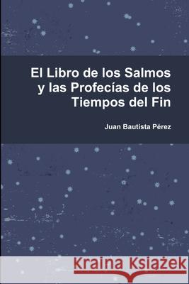 El Libro de los Salmos y las Profecias de los Tiempos del Fin Juan Bautista Pérez 9781300834984 Lulu.com - książka
