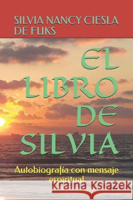 El Libro de Silvia: Autobiografía con mensaje espiritual Ciesla de Fuks, Silvia Nancy 9781790108312 Independently Published - książka