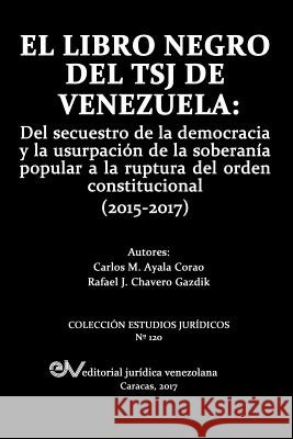 El Libro Negro del Tsj de Venezuela: Del secuestro de la democracia y la usurpación de la soberanía popu-lar a la ruptura del orden constitucional (2015-2017) Carlos Ayala Corao, Rafael J Chavero Gazdik 9789803654115 Fundacion Editorial Juridica Venezolana - książka