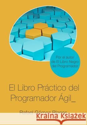 El Libro Práctico del Programador Ágil: Un enfoque integral y práctico para el desarrollo de software mediante las mejores prácticas de código limpio, Gómez Blanes, Rafael 9781791977658 Independently Published - książka