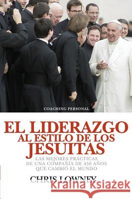 El Liderazgo Al Estilo de Los Jesuitas: Las mejores prácticas de una compañía de 450 años que cambió el mundo Chris Lowney 9789506419899 Ediciones Granica, S.A. - książka