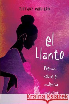El Llanto: Poemas Sobre el Malestar Matutino Tiffany Vakilian Maria Terreros 9781958978061 Speak Fire Publishing - książka