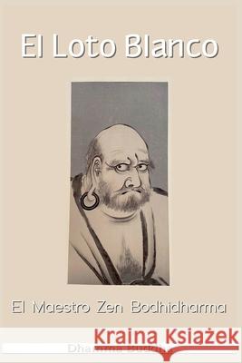 El Loto Blanco: EL Maestro Zen Bodhidharma Dhamma Buddha 9798227352637 Dhamma Buddha - książka