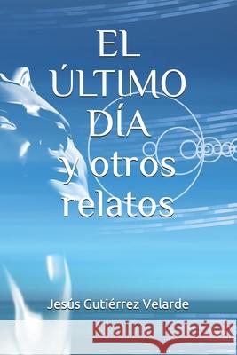 EL ÚLTIMO DÍA y otros relatos Jesús Gutiérrez Velarde 9798713064662 Independently Published - książka