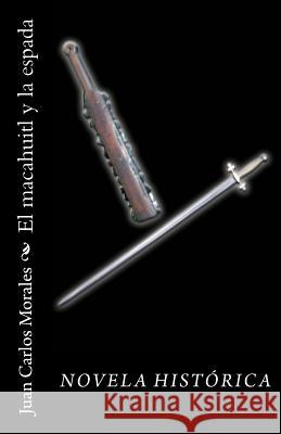 El macahuitl y la espada: Novela Histórica Morales, Juan Carlos 9781461101949 Createspace - książka