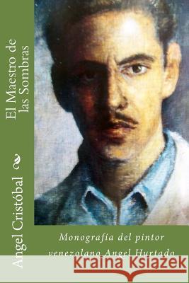 El Maestro de las Sombras: Monografia del pintor venezolano Angel Hurtado Jimenez, Felicia 9781979241298 Createspace Independent Publishing Platform - książka