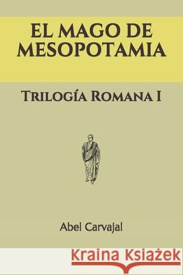 El Mago de Mesopotamia: Trilogía Romana I Carvajal, Abel 9781522014720 Independently Published - książka