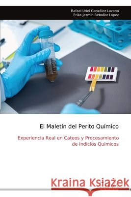 El Maletín del Perito Químico: Experiencia Real en Cateos y Procesamiento de Indicios Químicos Uriel González Lozano, Rafael 9789999337533 Eliva Press - książka