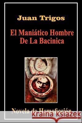 El Maniático Hombre De La Bacinica Trigos, Juan 9781420859102 Authorhouse - książka